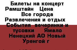Билеты на концерт Рамштайн › Цена ­ 210 - Все города Развлечения и отдых » События, вечеринки и тусовки   . Ямало-Ненецкий АО,Новый Уренгой г.